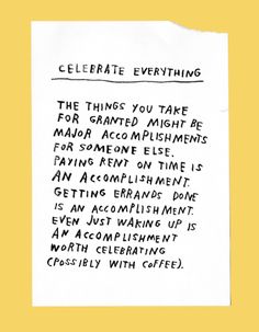 a piece of paper with writing on it that says, celebrate everything the things you take for graded might be major acapements for someone else