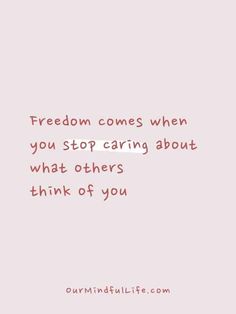 a quote that reads,'freedom comes when you stop caring about what others think of you