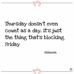 a quote that reads, thursday doesn't even count as a day it's just the thing that's blocking friday