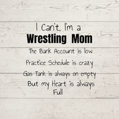 i can't, i'm a wrestling mom the bank account is low practice schedule is crazy gas tank is always on empty but my heart is always full