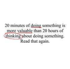 the text reads 20 minutes of doing something is more valuable than 20 hours of thinking about doing something read that again