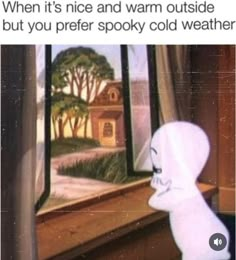 a cartoon character looking at a window with the caption when it's nice and warm outside but you prefer spooky cold weather