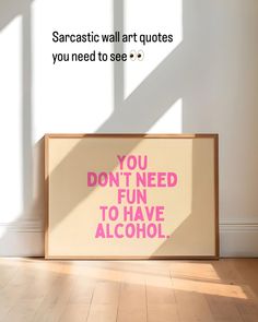 a pink poster with the words you don't need fun to have alcohol on it