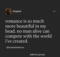 a quote from billy george about romance is so much more beautiful in my head, no man alive can compete with the world i've created