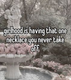 a fountain with flowers in it and the words girlhood is having that one necklace you never take off