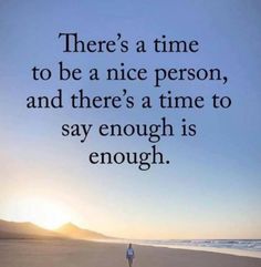 a person standing on top of a beach next to the ocean with a quote above it that reads, there's a time to be a nice person, and there's a time to say enough