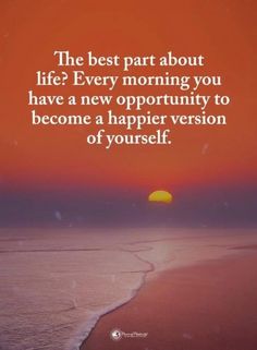 the best part about life is every morning you have a new opportunity to become a happier version of yourself