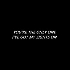 the words you're the only one i've got my sights on are white