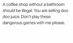 the text reads, a coffee shop without a bathroom should be illegal you are selling doo juice don't play these dangerous game with me please