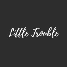 the words little trouble written in white on a black background