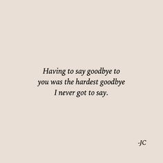 a quote from j c penn about having to say goodbye to you was the harlest goodbye i never got to say