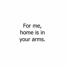 the words for me, home is in your arms