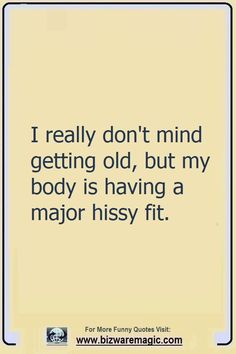 a quote that reads i really don't mind getting old, but my body is having a major hssy fit