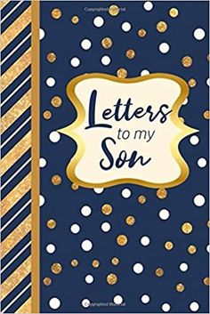 a blue and gold notebook with the words, letters to my son on it's cover