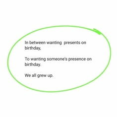 a green circle with the words in between wanting presents on birthday, to wanting someone's presence on birthday, we all grew up