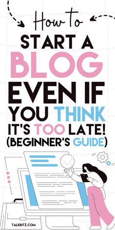 a poster with the words how to start a blog even if you think it's too late beginner's guide