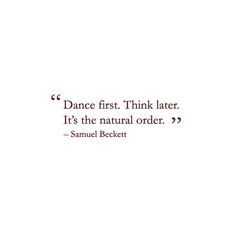 a quote from samuel becket on dance first think later it's the natural order