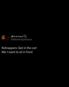 a black background with the words kidnappeds get in the car me i want to sit in front