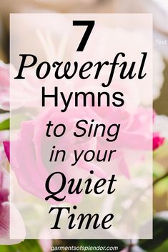 pink flowers with the words 7 powerful hyms to sing in your quiet time