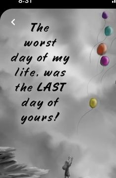 a person flying a kite in the sky with words above it that read, the worst day of my life, was the last day of yours