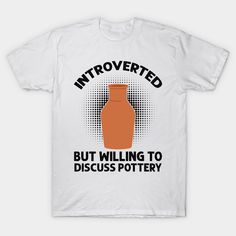 a white t - shirt with an orange vase on it that says, i'm interested but wiling to discuss pottery