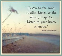 a quote from native american prove that reads listen to the wind, it talks listen to the silence, it speaks listen to your heart, it knows