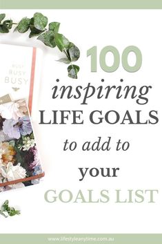 the words, 100 inspirational life goals to add to your goal list with flowers and leaves