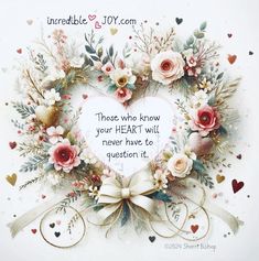 a heart shaped wreath with flowers and hearts around it that says, those who know your heart will never have to question it