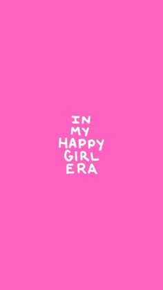 a pink background with the words in my happy girl era