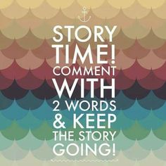 the words story time comment with 2 words and keep the story going in between them