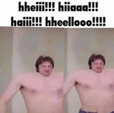 two pictures of a man with no shirt on, and the caption says he's hijaaa haiii heelloo