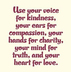 a quote that says use your voice for kindness, your ears for comparison, your hands for charity, your mind for truth, and your heart for love