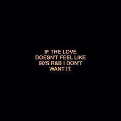 a black background with the words if the love doesn't feel like 90's r & b don't want it