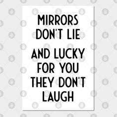 a poster with the words mirrors don't lie and lucky for you they don't laugh