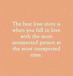 the best love story is when you fall in love with the most unexpected person at the most unexpected time