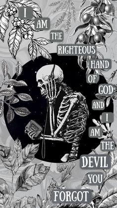 a black and white drawing of a skeleton with words above it that say, i am the righteous hand of god and he devil you forgot