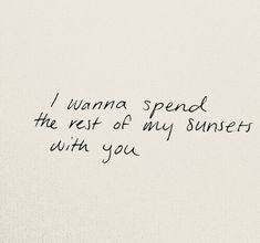 a handwritten poem on white paper with black ink that reads, i wanna spend the rest of my sunsets with you