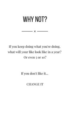 a quote that says why not? if you keep doing what you're doing, what will your look like in a year? or even 5 or 10?