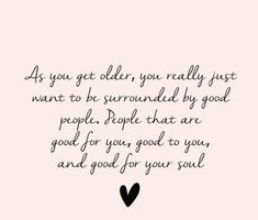 a quote that says as you get older, you really just want to be surrounded by good people