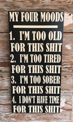 a black and white sign that says, my four moods i'm too old for