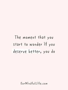 a quote that says the moment that you start to wonder if you deserves better, you do