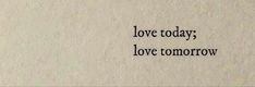 the words love today, love tomorrow written in black ink on a piece of paper