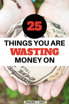 someone holding money in their hands with the words 25 things you are wasteing money on