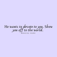 a quote that says he wants to detote to you show you off to the world