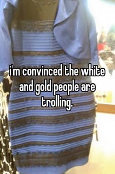 a dress that says i'm convined the white and gold people are trolling