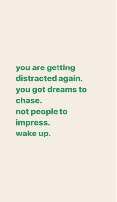 a quote that says you are getting distracted again, you got dreams to chase not people to impress wake up