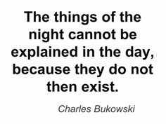 the things of the night cannot not be explain in the day, because they do not even existt