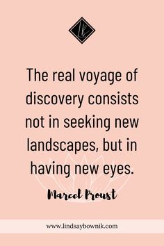 the real voyage of discovery consists not in seeking new landscapes, but in having new eyes