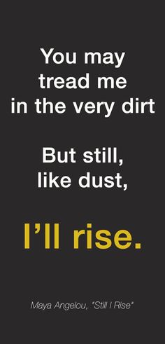 a quote that reads, you may tread me in the very dirt but still like dust i'll rise