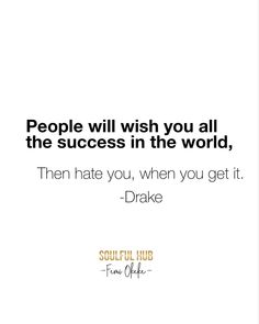 people will wish you all the success in the world, then hate you, when you get it